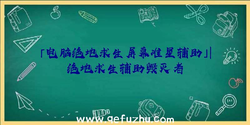 「电脑绝地求生屏幕准星辅助」|绝地求生辅助毁灭者